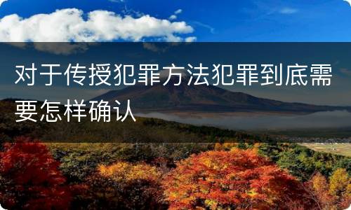对于传授犯罪方法犯罪到底需要怎样确认