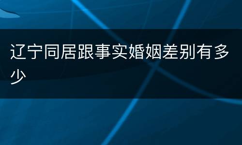 辽宁同居跟事实婚姻差别有多少