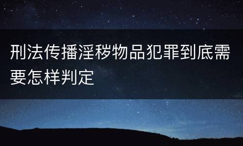 刑法传播淫秽物品犯罪到底需要怎样判定