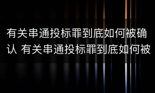 有关串通投标罪到底如何被确认 有关串通投标罪到底如何被确认的