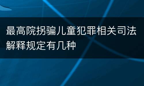 最高院拐骗儿童犯罪相关司法解释规定有几种