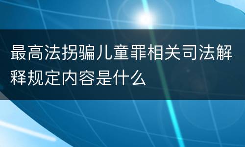 最高法拐骗儿童罪相关司法解释规定内容是什么