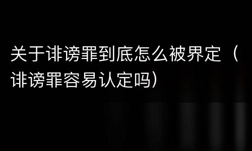 关于诽谤罪到底怎么被界定（诽谤罪容易认定吗）