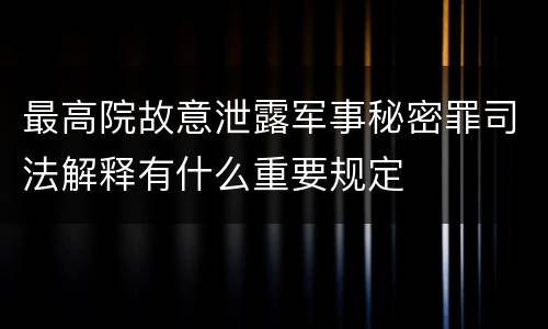 最高院故意泄露军事秘密罪司法解释有什么重要规定