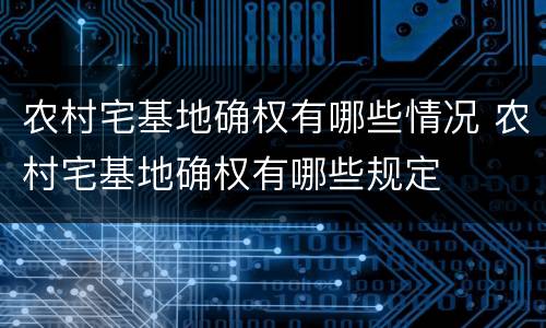 农村宅基地确权有哪些情况 农村宅基地确权有哪些规定