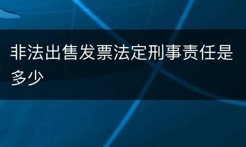 非法出售发票法定刑事责任是多少