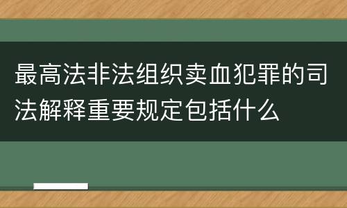 最高法非法组织卖血犯罪的司法解释重要规定包括什么