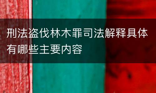 刑法盗伐林木罪司法解释具体有哪些主要内容