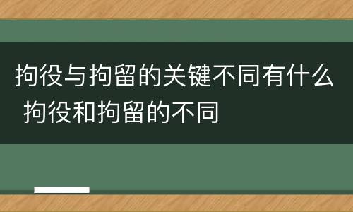 拘役与拘留的关键不同有什么 拘役和拘留的不同