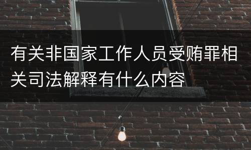 有关非国家工作人员受贿罪相关司法解释有什么内容