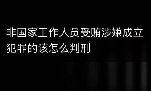 非国家工作人员受贿涉嫌成立犯罪的该怎么判刑