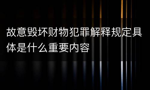 故意毁坏财物犯罪解释规定具体是什么重要内容