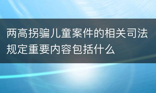 两高拐骗儿童案件的相关司法规定重要内容包括什么