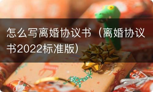 怎么写离婚协议书（离婚协议书2022标准版）