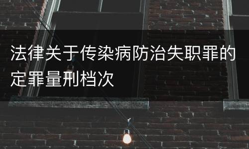 法律关于传染病防治失职罪的定罪量刑档次