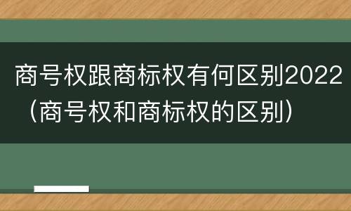 商号权跟商标权有何区别2022（商号权和商标权的区别）