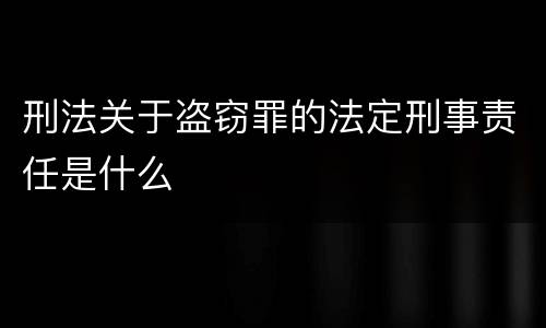 刑法关于盗窃罪的法定刑事责任是什么