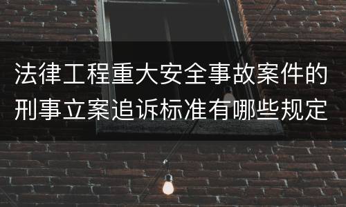 法律工程重大安全事故案件的刑事立案追诉标准有哪些规定