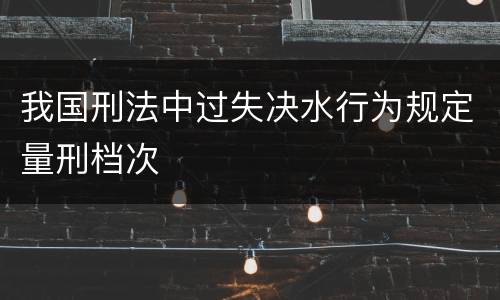 我国刑法中过失决水行为规定量刑档次