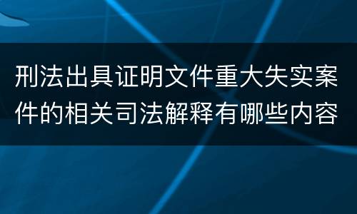 刑法出具证明文件重大失实案件的相关司法解释有哪些内容