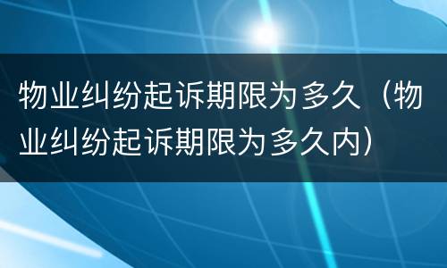 物业纠纷起诉期限为多久（物业纠纷起诉期限为多久内）