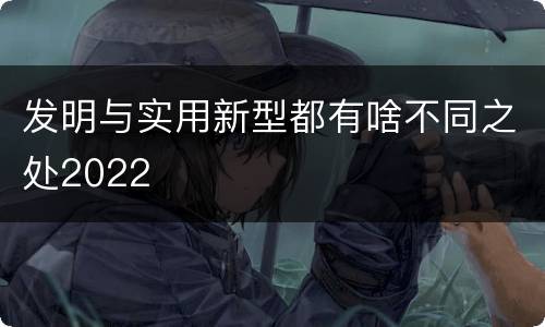 发明与实用新型都有啥不同之处2022