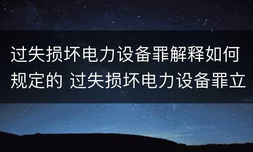 过失损坏电力设备罪解释如何规定的 过失损坏电力设备罪立案标准