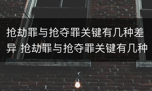 抢劫罪与抢夺罪关键有几种差异 抢劫罪与抢夺罪关键有几种差异的区别