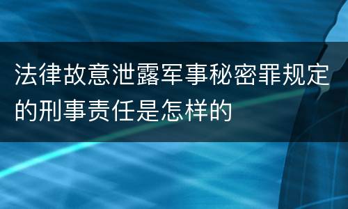 法律故意泄露军事秘密罪规定的刑事责任是怎样的