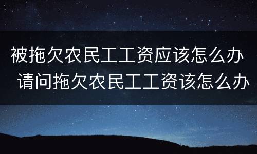 被拖欠农民工工资应该怎么办 请问拖欠农民工工资该怎么办