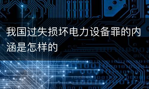 我国过失损坏电力设备罪的内涵是怎样的