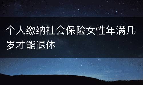 个人缴纳社会保险女性年满几岁才能退休