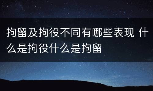 拘留及拘役不同有哪些表现 什么是拘役什么是拘留