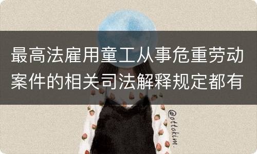 最高法雇用童工从事危重劳动案件的相关司法解释规定都有哪些