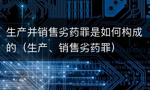 生产并销售劣药罪是如何构成的（生产、销售劣药罪）