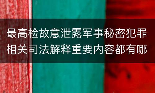 最高检故意泄露军事秘密犯罪相关司法解释重要内容都有哪些