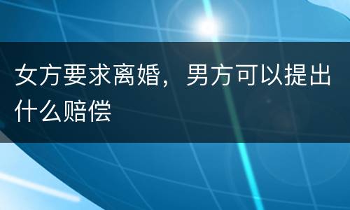 女方要求离婚，男方可以提出什么赔偿