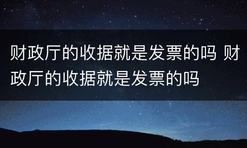 财政厅的收据就是发票的吗 财政厅的收据就是发票的吗