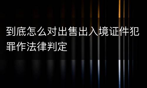 到底怎么对出售出入境证件犯罪作法律判定