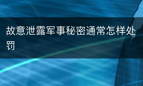 故意泄露军事秘密通常怎样处罚