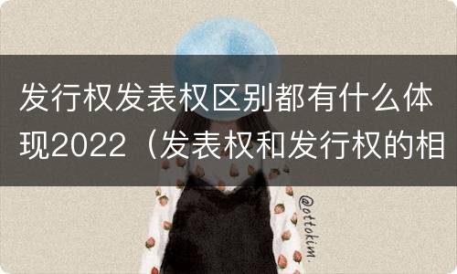 发行权发表权区别都有什么体现2022（发表权和发行权的相同点）