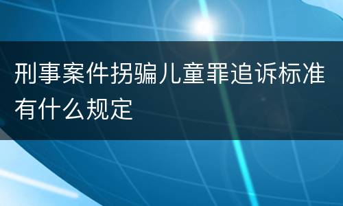 刑事案件拐骗儿童罪追诉标准有什么规定