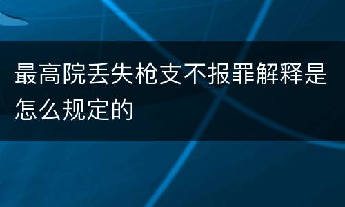 最高院丢失枪支不报罪解释是怎么规定的