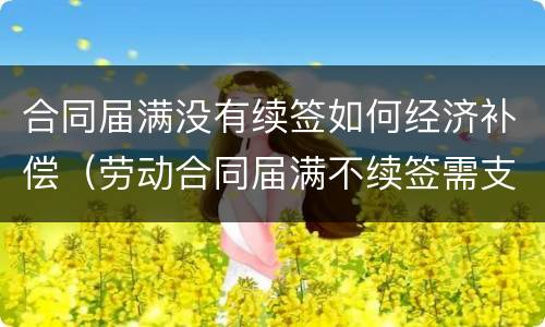 合同届满没有续签如何经济补偿（劳动合同届满不续签需支付经济补偿吗）