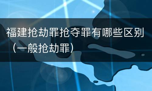 福建抢劫罪抢夺罪有哪些区别（一般抢劫罪）