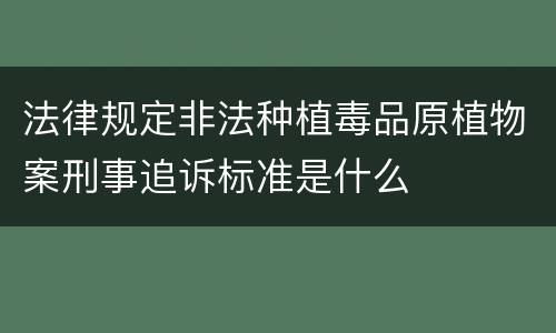 法律规定非法种植毒品原植物案刑事追诉标准是什么