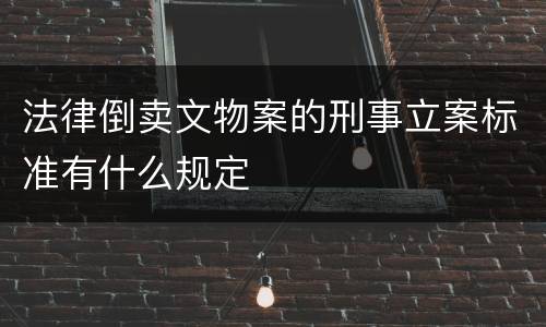 法律倒卖文物案的刑事立案标准有什么规定