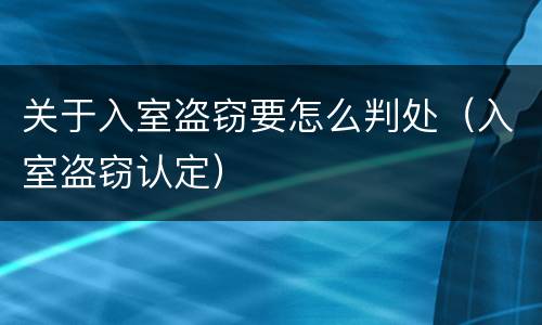 关于入室盗窃要怎么判处（入室盗窃认定）