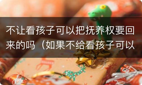 不让看孩子可以把抚养权要回来的吗（如果不给看孩子可以变更抚养权吗）