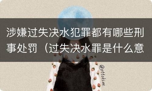 涉嫌过失决水犯罪都有哪些刑事处罚（过失决水罪是什么意思）